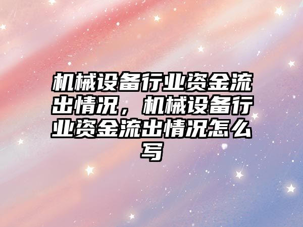 機械設(shè)備行業(yè)資金流出情況，機械設(shè)備行業(yè)資金流出情況怎么寫