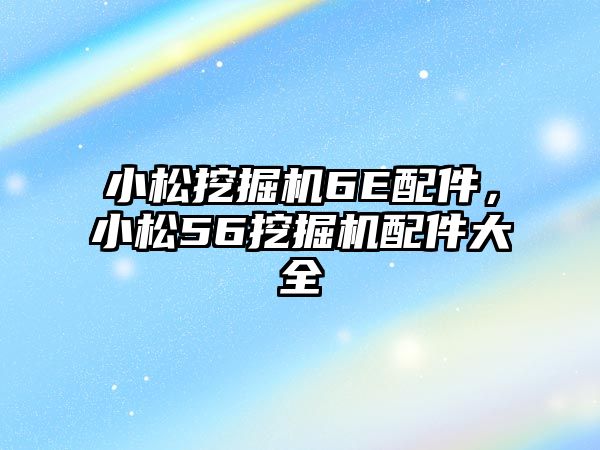 小松挖掘機6E配件，小松56挖掘機配件大全