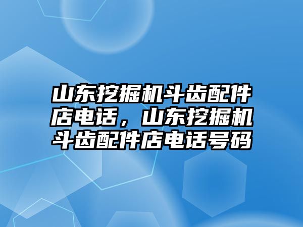 山東挖掘機斗齒配件店電話，山東挖掘機斗齒配件店電話號碼