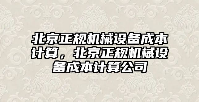 北京正規機械設備成本計算，北京正規機械設備成本計算公司