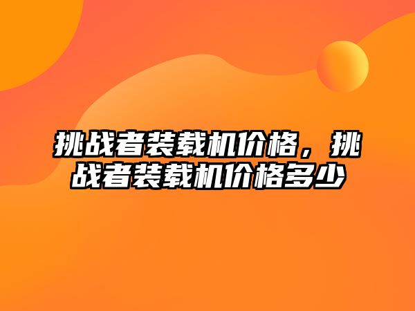 挑戰者裝載機價格，挑戰者裝載機價格多少