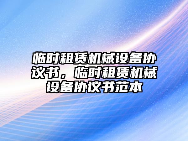 臨時租賃機械設備協議書，臨時租賃機械設備協議書范本