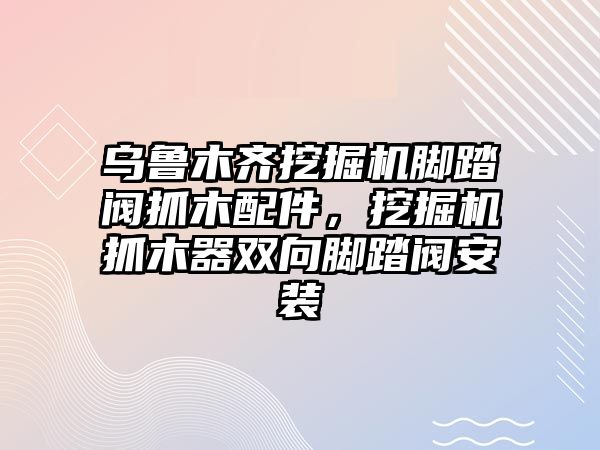 烏魯木齊挖掘機腳踏閥抓木配件，挖掘機抓木器雙向腳踏閥安裝