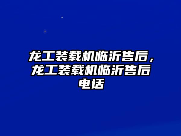 龍工裝載機臨沂售后，龍工裝載機臨沂售后電話