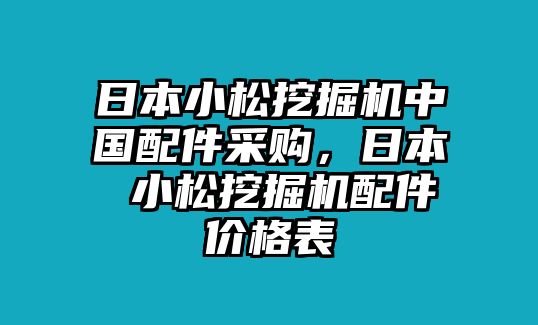 日本小松挖掘機(jī)中國配件采購，日本 小松挖掘機(jī)配件價(jià)格表