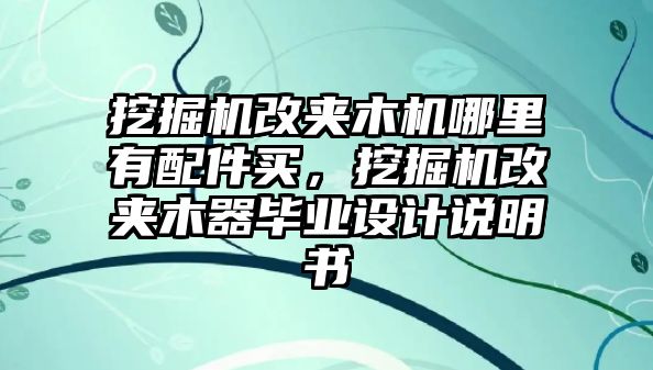 挖掘機改夾木機哪里有配件買，挖掘機改夾木器畢業設計說明書