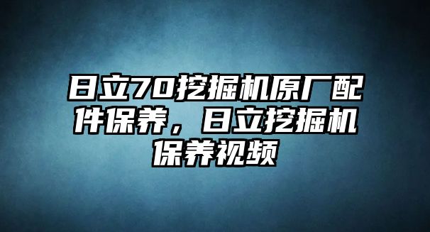 日立70挖掘機原廠配件保養(yǎng)，日立挖掘機保養(yǎng)視頻