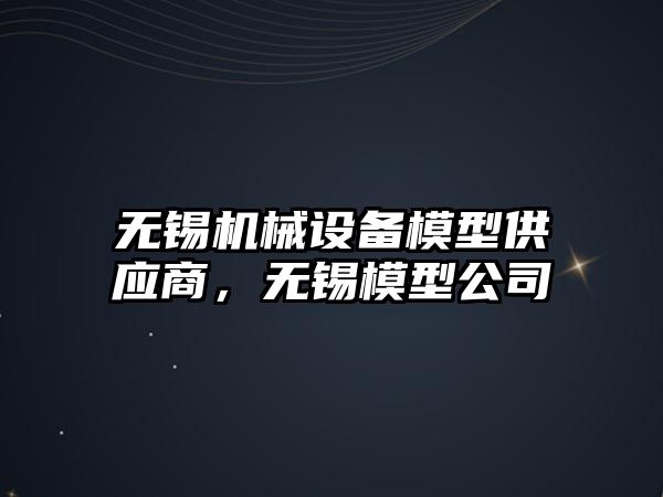 無錫機械設(shè)備模型供應(yīng)商，無錫模型公司