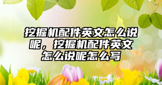 挖掘機配件英文怎么說呢，挖掘機配件英文怎么說呢怎么寫