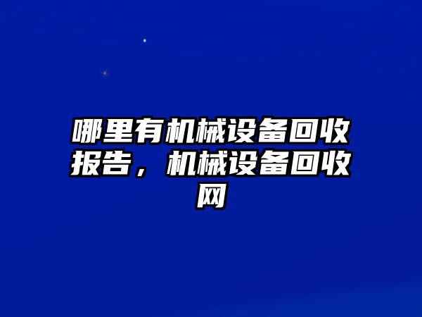 哪里有機械設備回收報告，機械設備回收網(wǎng)