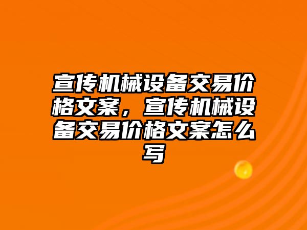 宣傳機械設備交易價格文案，宣傳機械設備交易價格文案怎么寫