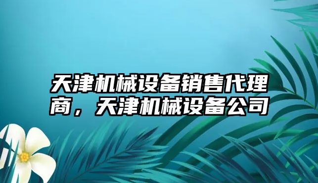 天津機械設備銷售代理商，天津機械設備公司