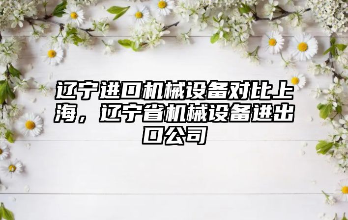 遼寧進口機械設備對比上海，遼寧省機械設備進出口公司