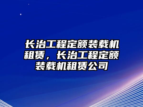 長治工程定額裝載機租賃，長治工程定額裝載機租賃公司