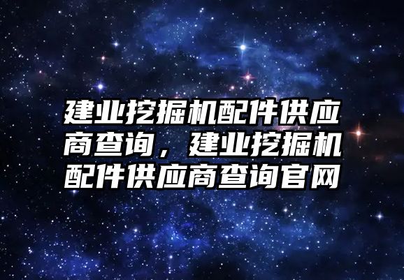 建業(yè)挖掘機(jī)配件供應(yīng)商查詢，建業(yè)挖掘機(jī)配件供應(yīng)商查詢官網(wǎng)