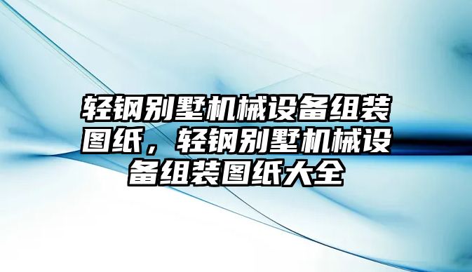 輕鋼別墅機械設備組裝圖紙，輕鋼別墅機械設備組裝圖紙大全