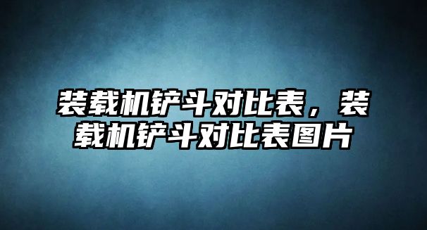 裝載機鏟斗對比表，裝載機鏟斗對比表圖片