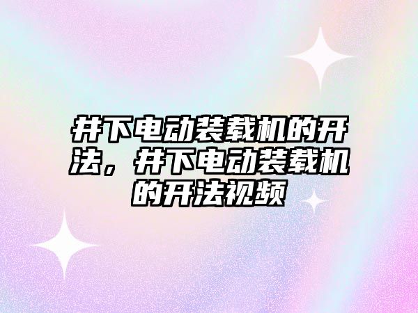 井下電動裝載機的開法，井下電動裝載機的開法視頻