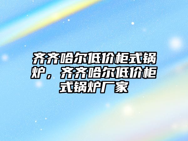 齊齊哈爾低價(jià)柜式鍋爐，齊齊哈爾低價(jià)柜式鍋爐廠家