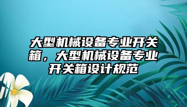 大型機械設備專業開關箱，大型機械設備專業開關箱設計規范