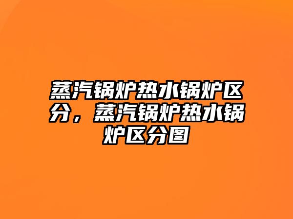 蒸汽鍋爐熱水鍋爐區分，蒸汽鍋爐熱水鍋爐區分圖