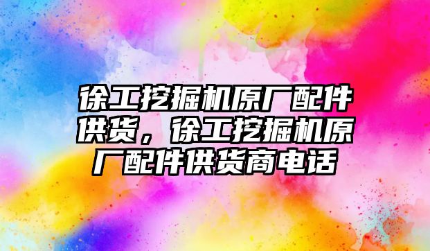 徐工挖掘機原廠配件供貨，徐工挖掘機原廠配件供貨商電話