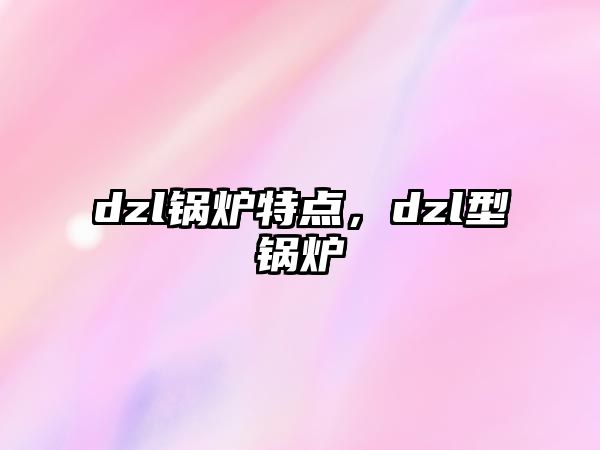 dzl鍋爐特點，dzl型鍋爐