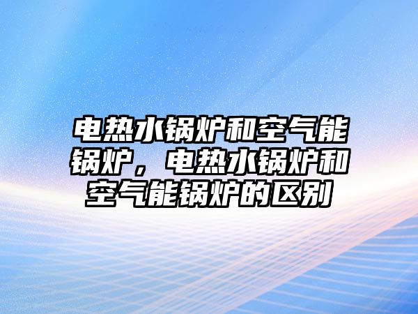 電熱水鍋爐和空氣能鍋爐，電熱水鍋爐和空氣能鍋爐的區別