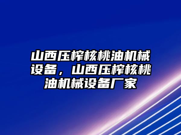 山西壓榨核桃油機械設備，山西壓榨核桃油機械設備廠家