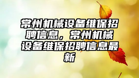 常州機械設備維保招聘信息，常州機械設備維保招聘信息最新