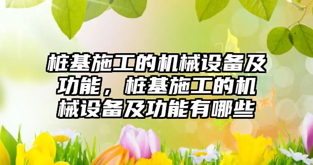 樁基施工的機械設(shè)備及功能，樁基施工的機械設(shè)備及功能有哪些