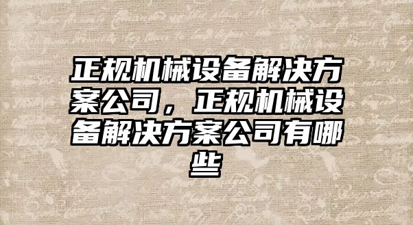 正規機械設備解決方案公司，正規機械設備解決方案公司有哪些