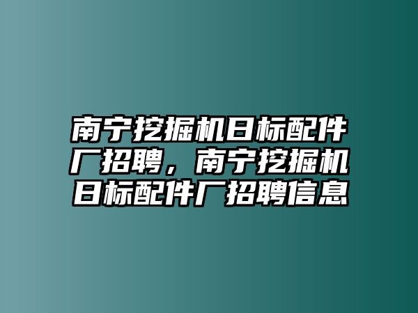 南寧挖掘機(jī)日標(biāo)配件廠招聘，南寧挖掘機(jī)日標(biāo)配件廠招聘信息