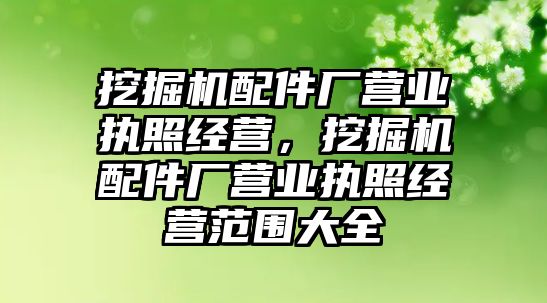 挖掘機配件廠營業執照經營，挖掘機配件廠營業執照經營范圍大全