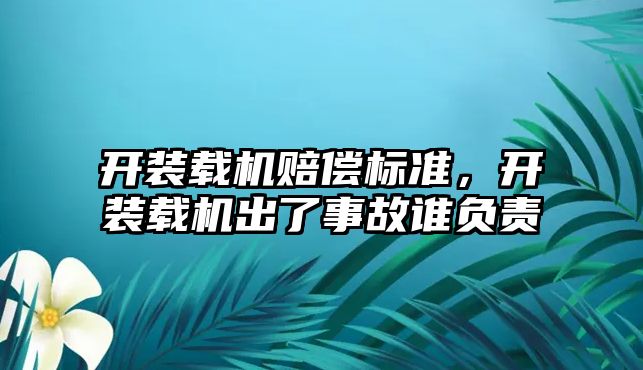 開裝載機賠償標準，開裝載機出了事故誰負責