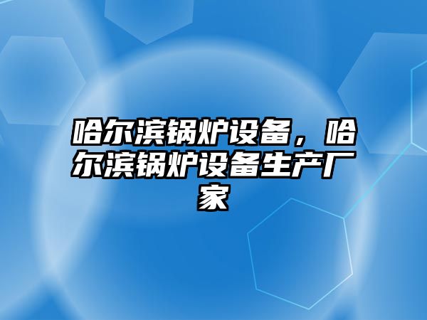 哈爾濱鍋爐設備，哈爾濱鍋爐設備生產廠家