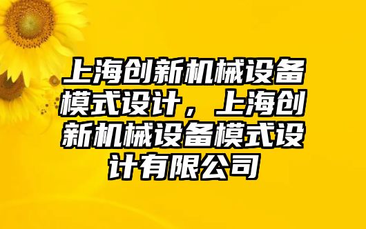 上海創(chuàng)新機械設備模式設計，上海創(chuàng)新機械設備模式設計有限公司