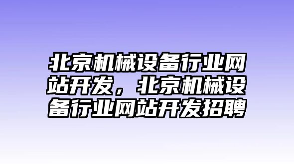 北京機(jī)械設(shè)備行業(yè)網(wǎng)站開發(fā)，北京機(jī)械設(shè)備行業(yè)網(wǎng)站開發(fā)招聘