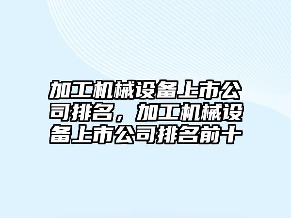 加工機械設備上市公司排名，加工機械設備上市公司排名前十