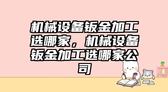 機械設(shè)備鈑金加工選哪家，機械設(shè)備鈑金加工選哪家公司