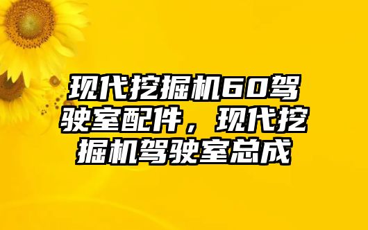 現(xiàn)代挖掘機60駕駛室配件，現(xiàn)代挖掘機駕駛室總成