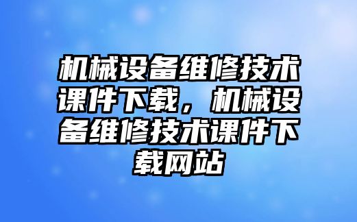 機械設(shè)備維修技術(shù)課件下載，機械設(shè)備維修技術(shù)課件下載網(wǎng)站