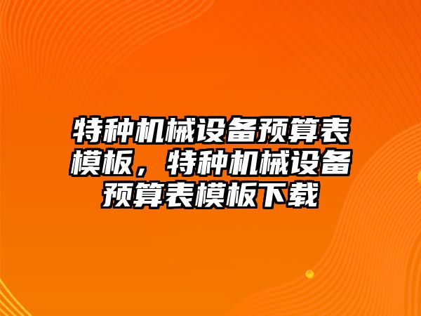 特種機械設備預算表模板，特種機械設備預算表模板下載