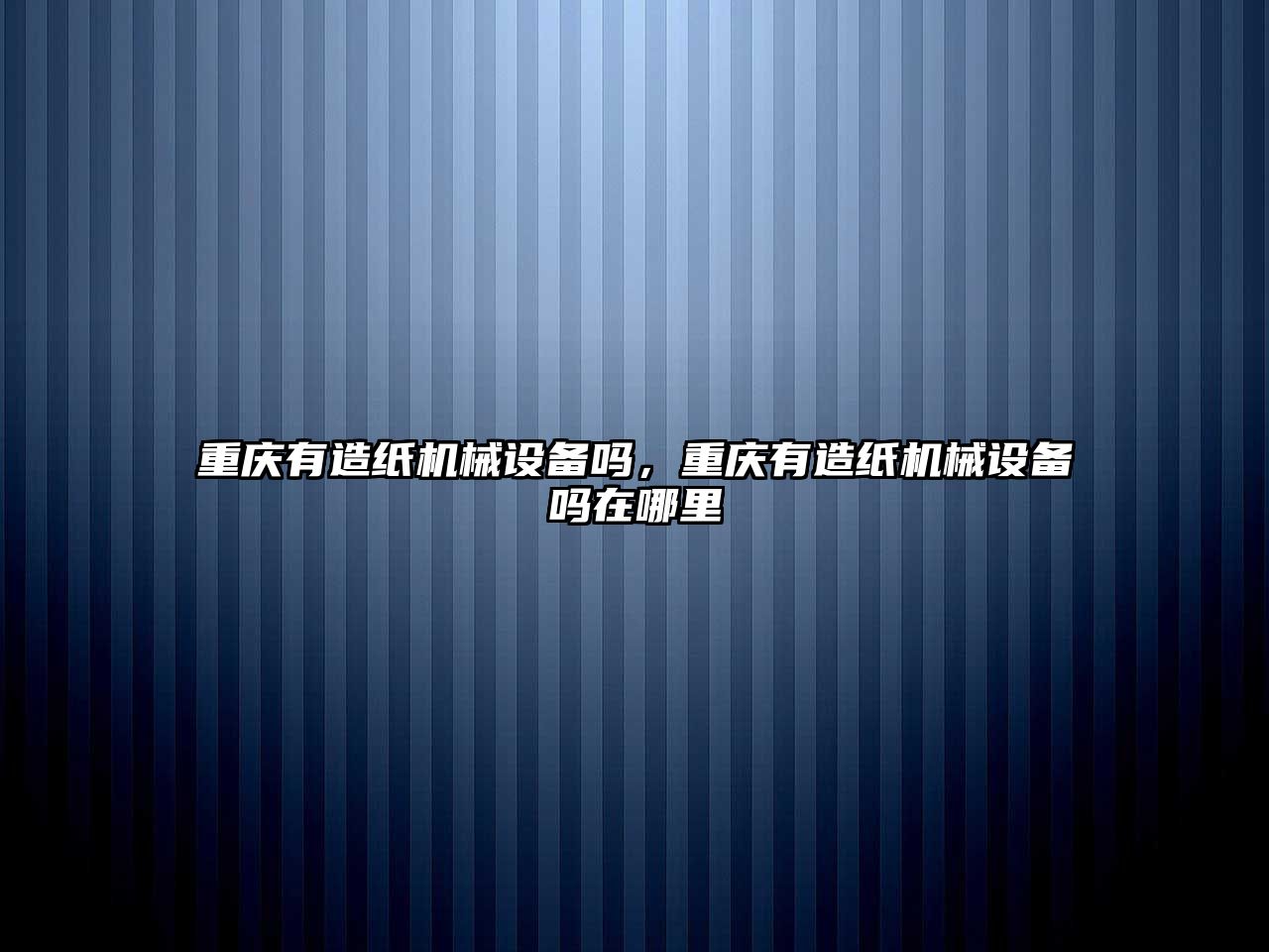 重慶有造紙機械設備嗎，重慶有造紙機械設備嗎在哪里