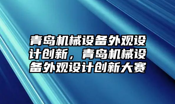 青島機械設備外觀設計創新，青島機械設備外觀設計創新大賽