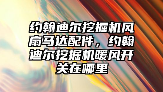 約翰迪爾挖掘機風扇馬達配件，約翰迪爾挖掘機暖風開關在哪里