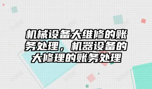 機(jī)械設(shè)備大維修的賬務(wù)處理，機(jī)器設(shè)備的大修理的賬務(wù)處理