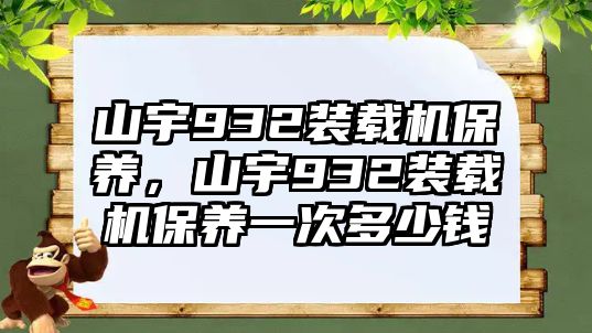 山宇932裝載機(jī)保養(yǎng)，山宇932裝載機(jī)保養(yǎng)一次多少錢(qián)