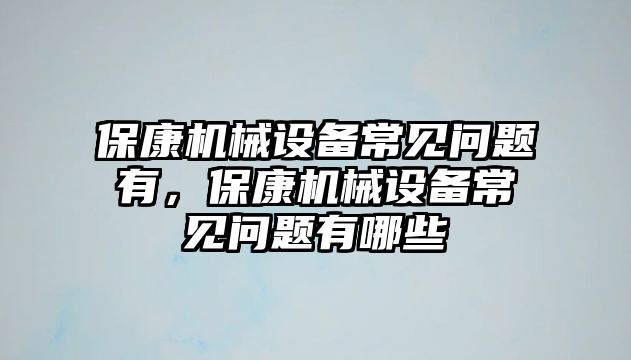 保康機械設備常見問題有，?？禉C械設備常見問題有哪些