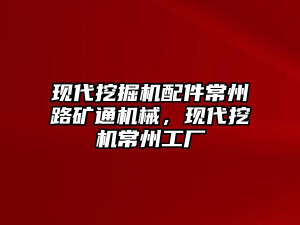 現代挖掘機配件常州路礦通機械，現代挖機常州工廠